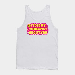 I told my therapist about you Tank Top